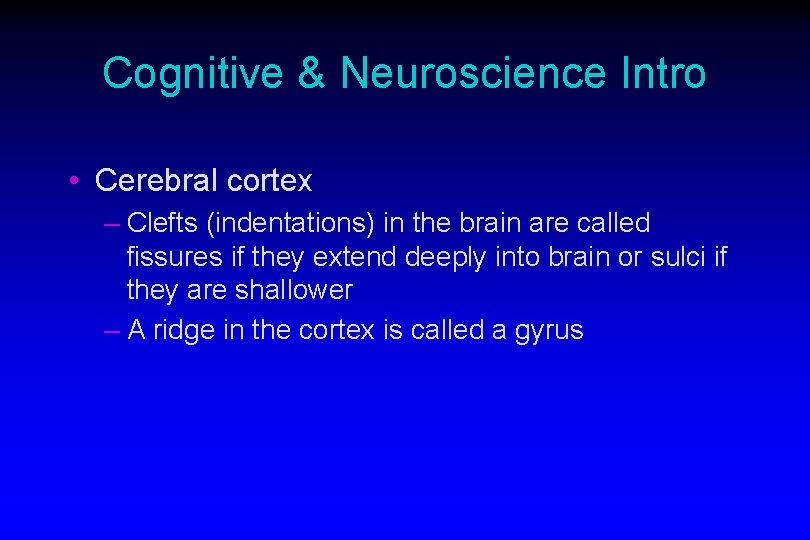 Cognitive & Neuroscience Intro • Cerebral cortex – Clefts (indentations) in the brain are