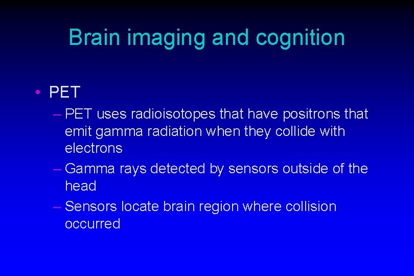 Brain imaging and cognition • PET – PET uses radioisotopes that have positrons that