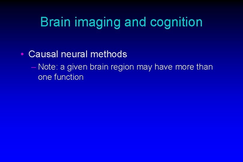 Brain imaging and cognition • Causal neural methods – Note: a given brain region