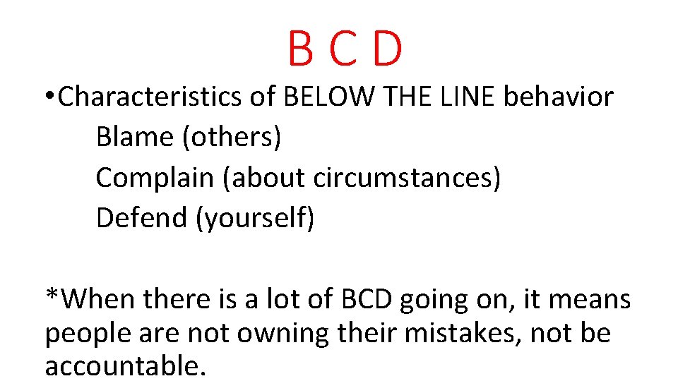 BCD • Characteristics of BELOW THE LINE behavior Blame (others) Complain (about circumstances) Defend