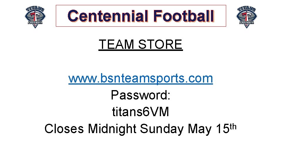 Centennial Football TEAM STORE www. bsnteamsports. com Password: titans 6 VM Closes Midnight Sunday