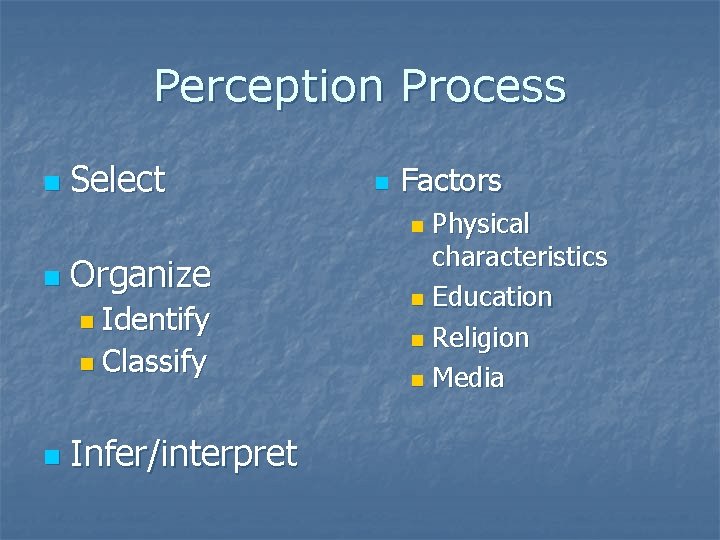 Perception Process n Select n Factors Physical characteristics n Education n Religion n Media