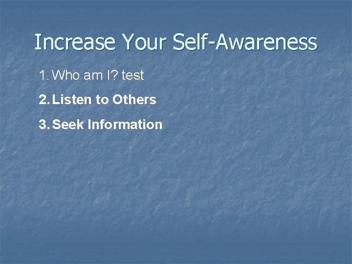 Increase Your Self-Awareness 1. Who am I? test 2. Listen to Others 3. Seek