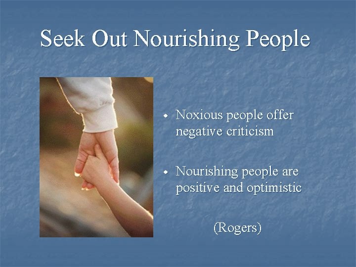Seek Out Nourishing People w Noxious people offer negative criticism w Nourishing people are