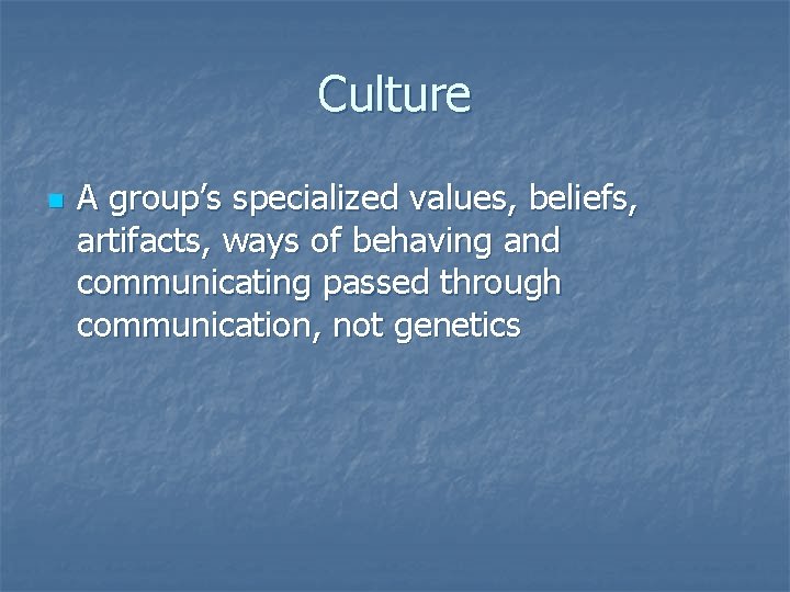 Culture n A group’s specialized values, beliefs, artifacts, ways of behaving and communicating passed