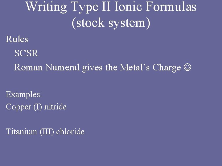 Writing Type II Ionic Formulas (stock system) Rules SCSR Roman Numeral gives the Metal’s