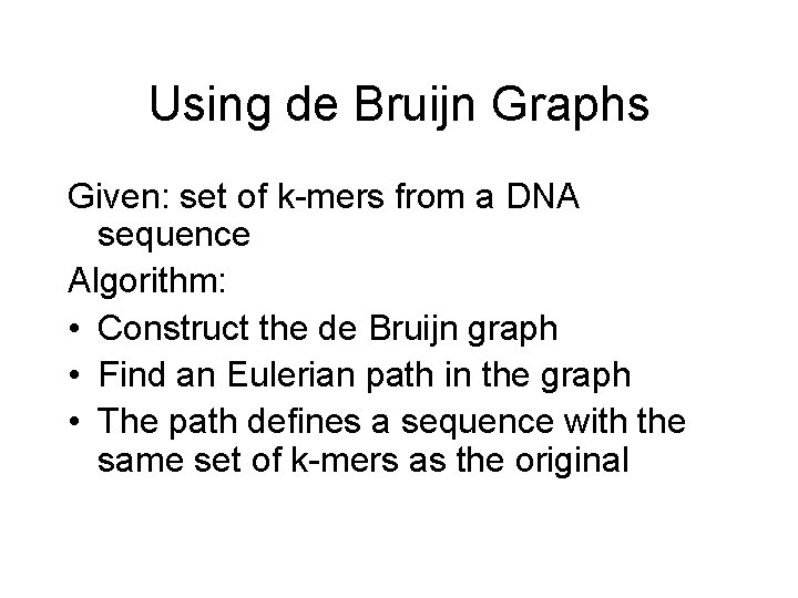 Using de Bruijn Graphs Given: set of k-mers from a DNA sequence Algorithm: •