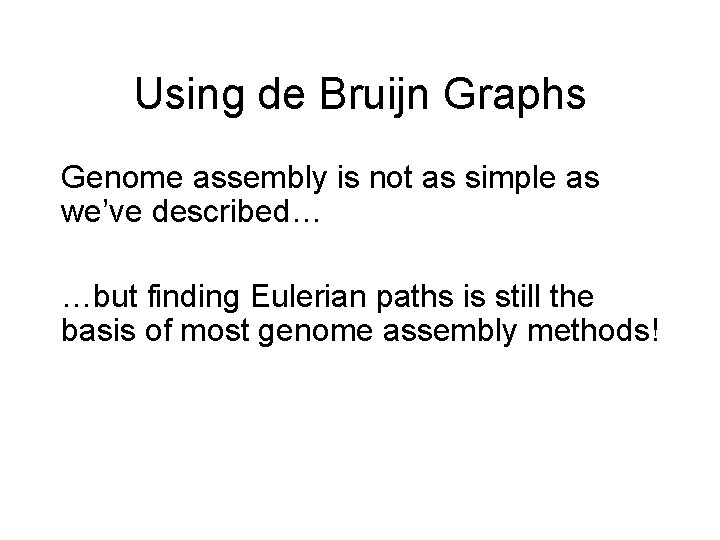 Using de Bruijn Graphs Genome assembly is not as simple as we’ve described… …but