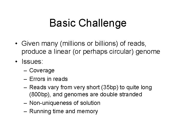 Basic Challenge • Given many (millions or billions) of reads, produce a linear (or