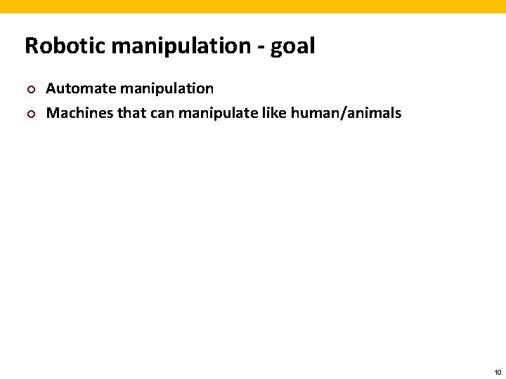 Robotic manipulation - goal ¢ ¢ Automate manipulation Machines that can manipulate like human/animals