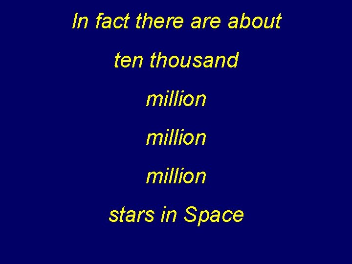 In fact there about ten thousand million stars in Space 