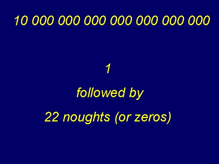 10 000 000 1 followed by 22 noughts (or zeros) 