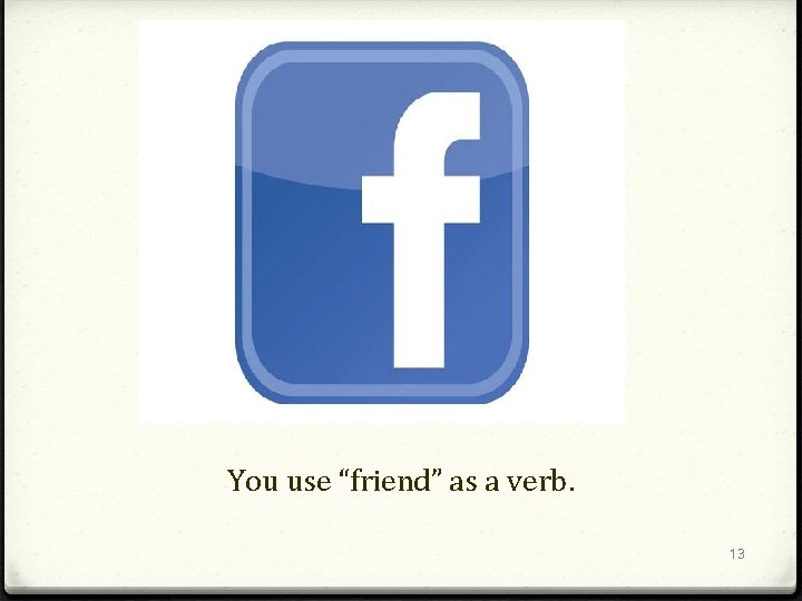 You use “friend” as a verb. 13 