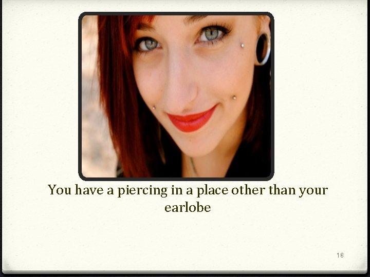 You have a piercing in a place other than your earlobe 18 