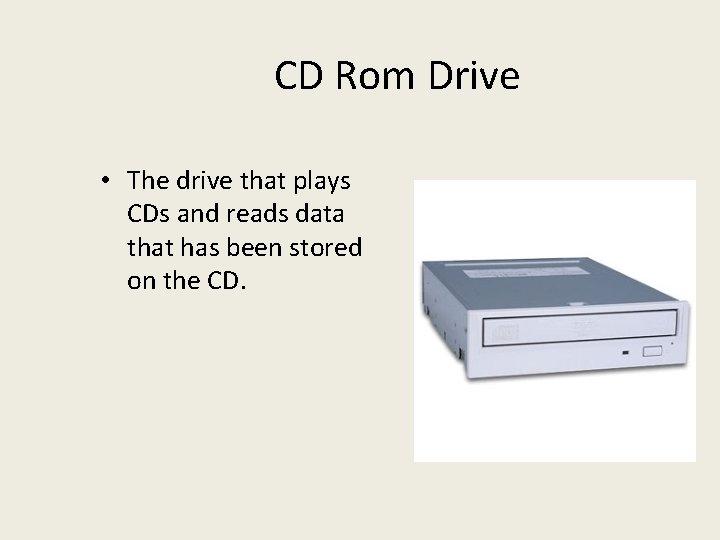 CD Rom Drive • The drive that plays CDs and reads data that has