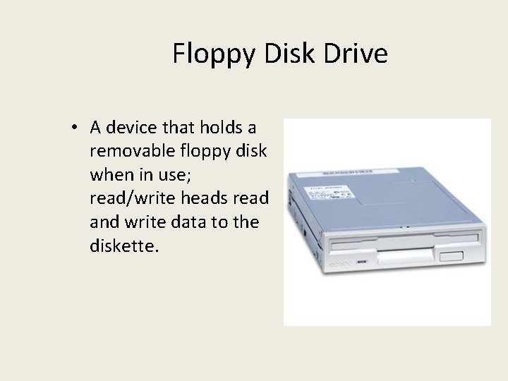 Floppy Disk Drive • A device that holds a removable floppy disk when in