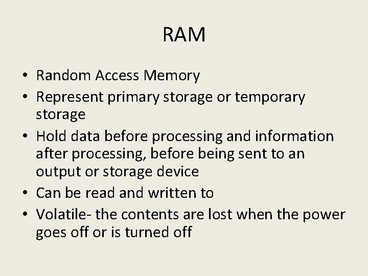 RAM • Random Access Memory • Represent primary storage or temporary storage • Hold