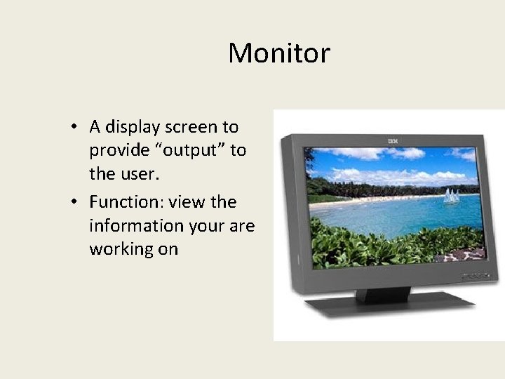 Monitor • A display screen to provide “output” to the user. • Function: view