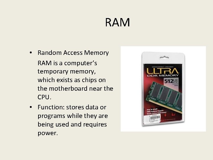 RAM • Random Access Memory RAM is a computer’s temporary memory, which exists as