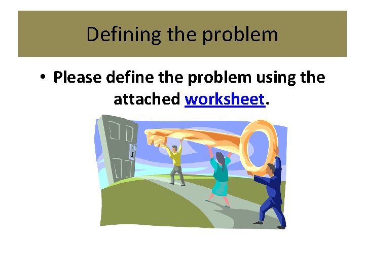 Defining the problem • Please define the problem using the attached worksheet. 