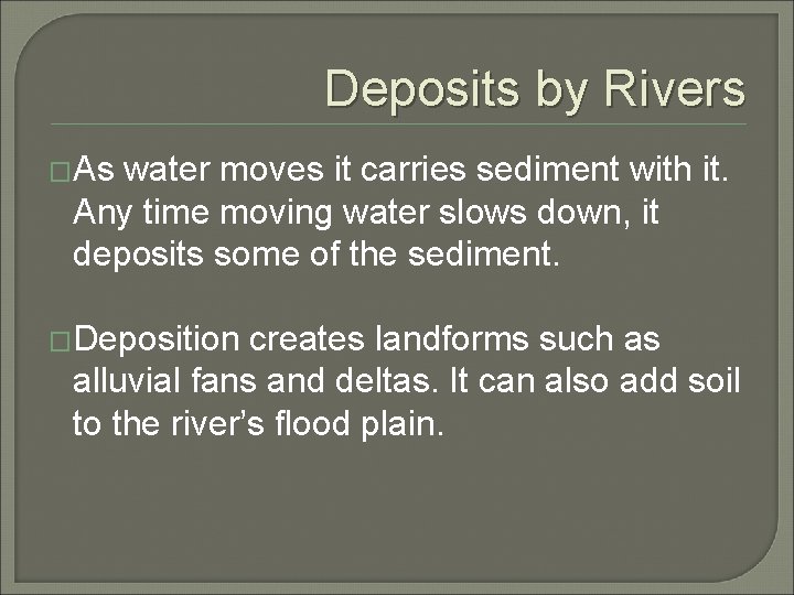 Deposits by Rivers �As water moves it carries sediment with it. Any time moving