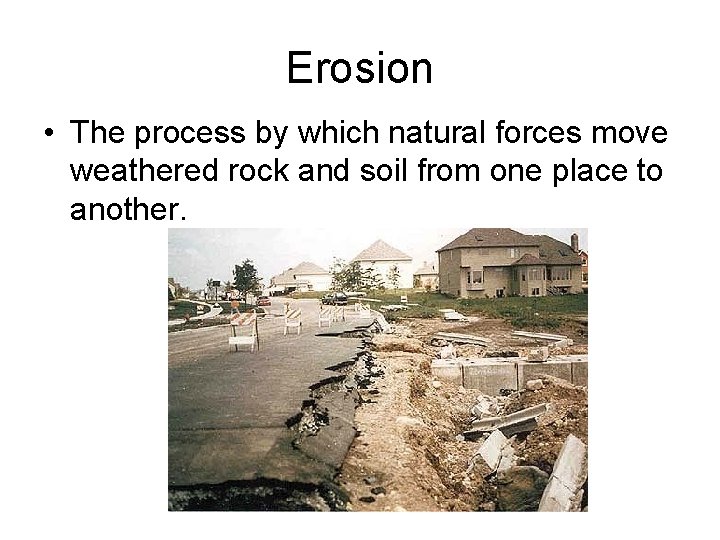 Erosion • The process by which natural forces move weathered rock and soil from