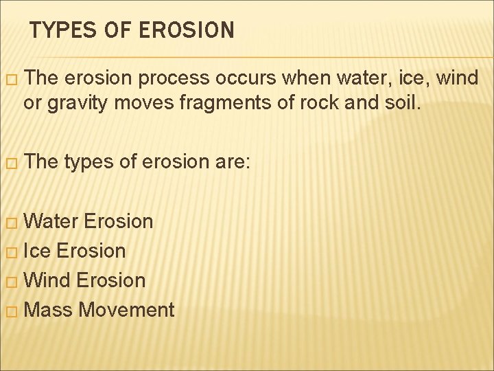 TYPES OF EROSION � The erosion process occurs when water, ice, wind or gravity