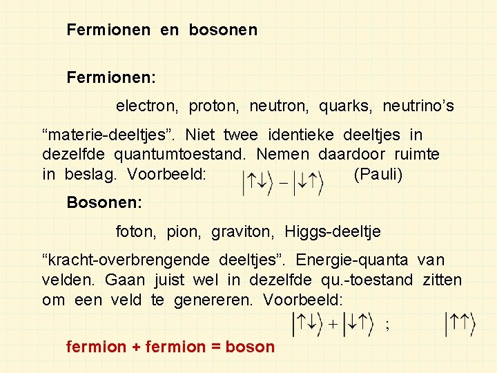 Fermionen en bosonen Fermionen: electron, proton, neutron, quarks, neutrino’s “materie-deeltjes”. Niet twee identieke deeltjes