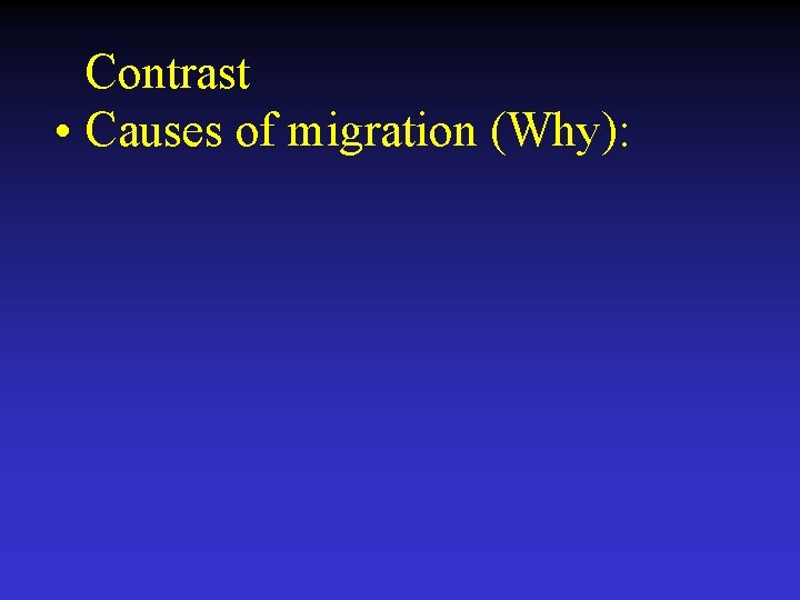 Contrast • Causes of migration (Why): 