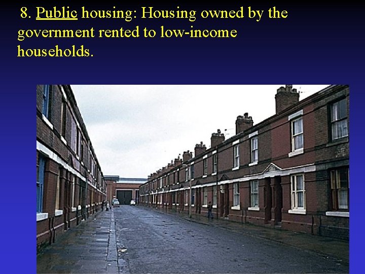 8. Public housing: Housing owned by the government rented to low-income households. 