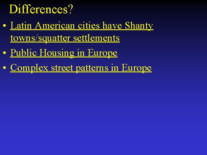  Differences? • Latin American cities have Shanty towns/squatter settlements • Public Housing in