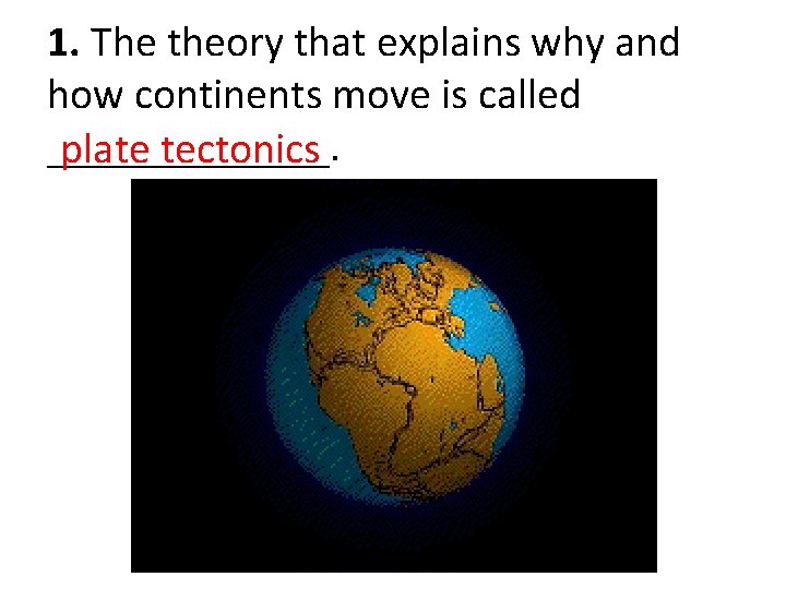 1. The theory that explains why and how continents move is called _______. plate