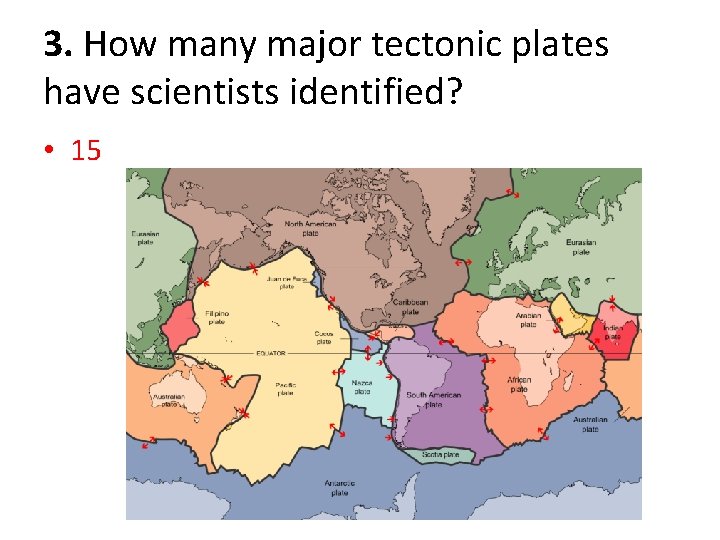 3. How many major tectonic plates have scientists identified? • 15 