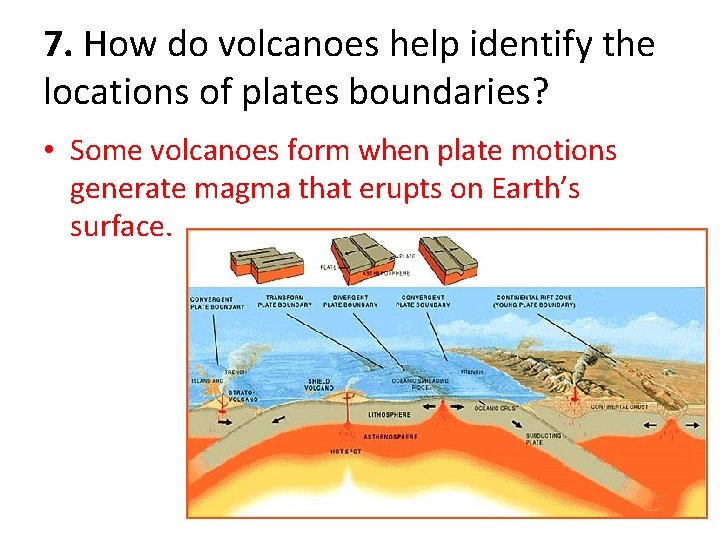 7. How do volcanoes help identify the locations of plates boundaries? • Some volcanoes