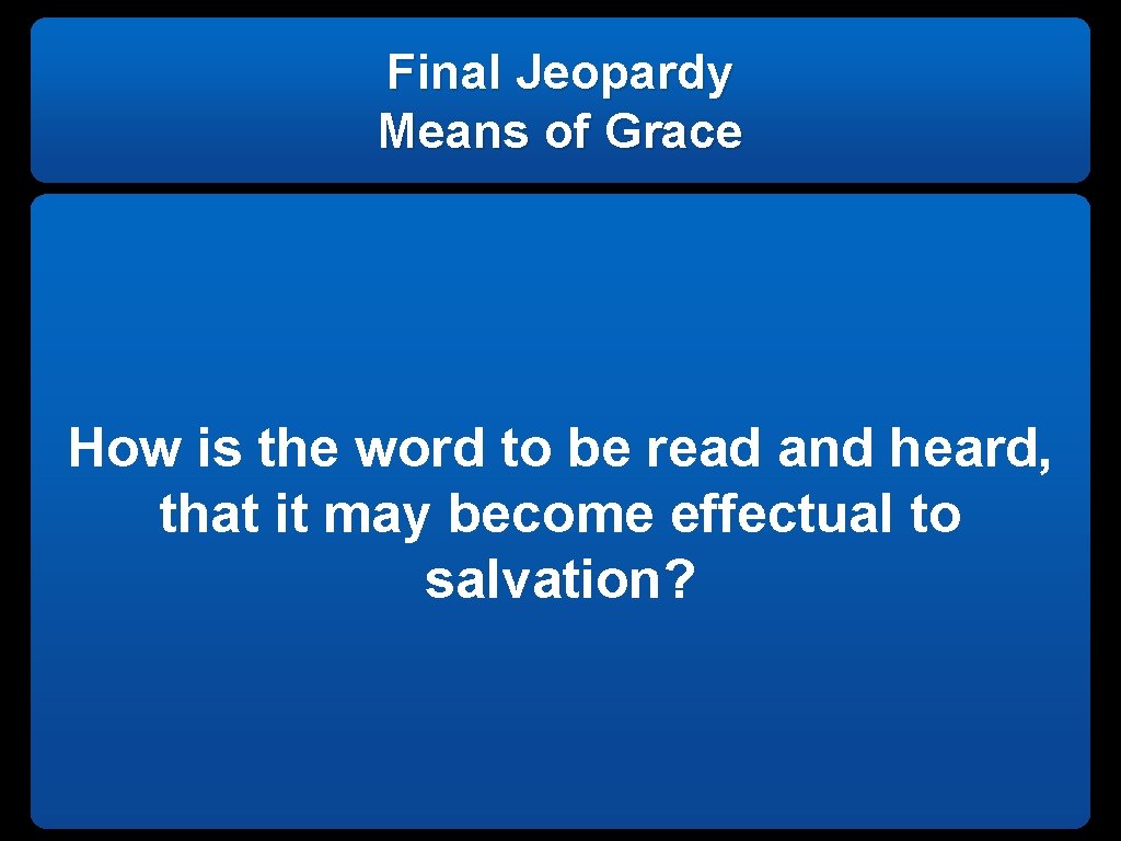 Final Jeopardy Means of Grace How is the word to be read and heard,
