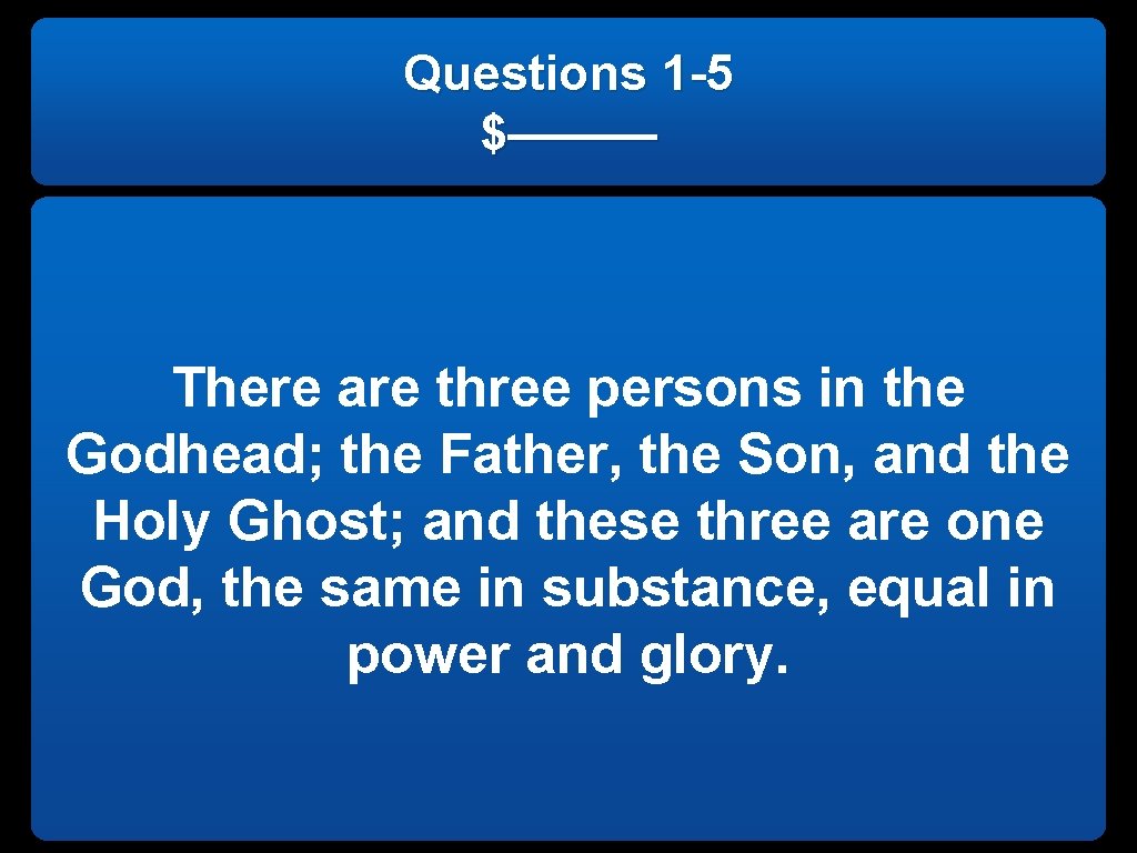 Questions 1 -5 $——— There are three persons in the Godhead; the Father, the