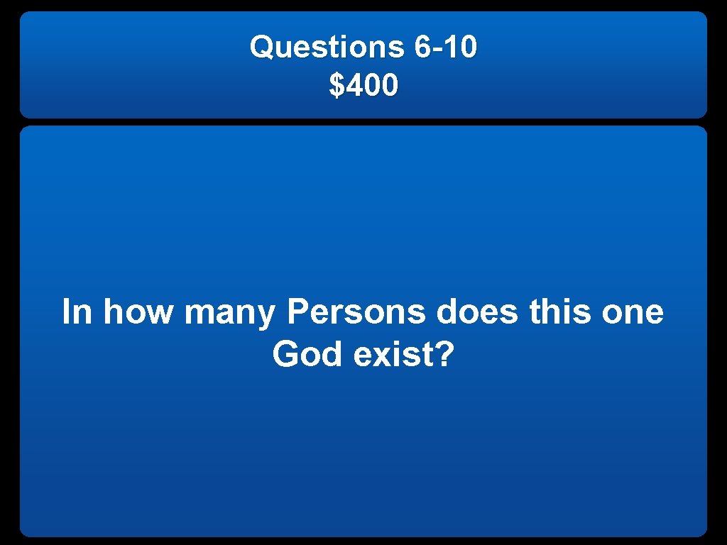 Questions 6 -10 $400 In how many Persons does this one God exist? 