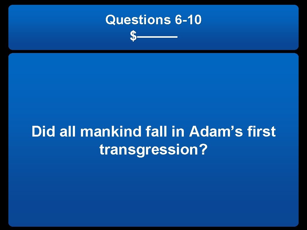 Questions 6 -10 $——— Did all mankind fall in Adam’s first transgression? 