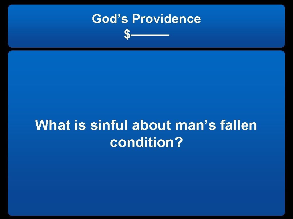 God’s Providence $——— What is sinful about man’s fallen condition? 