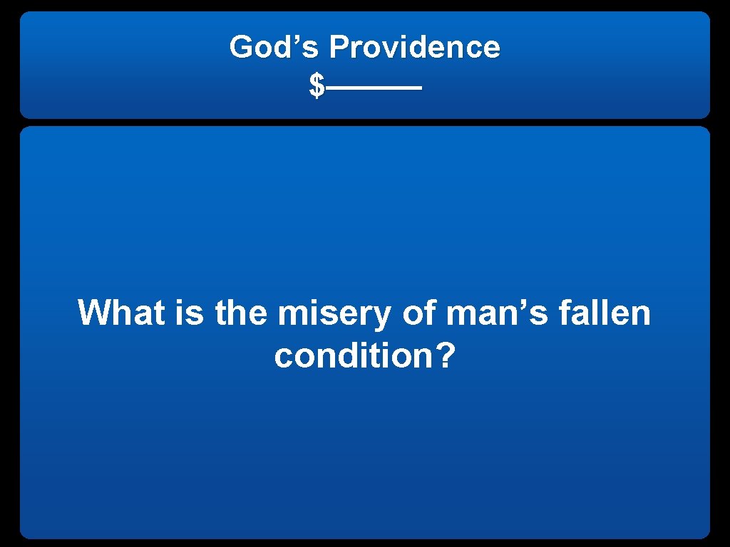 God’s Providence $——— What is the misery of man’s fallen condition? 