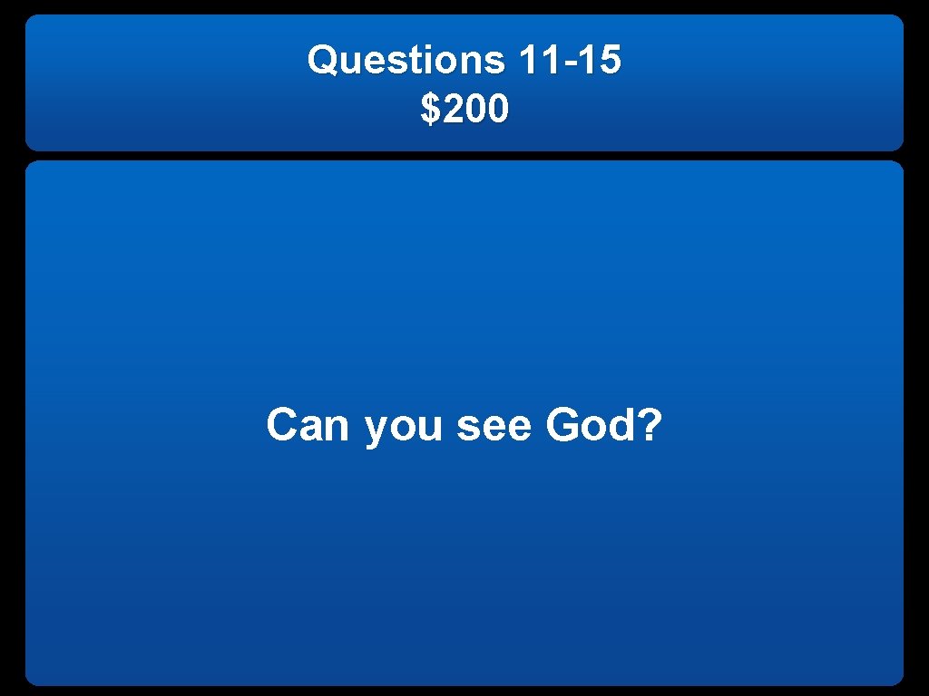 Questions 11 -15 $200 Can you see God? 