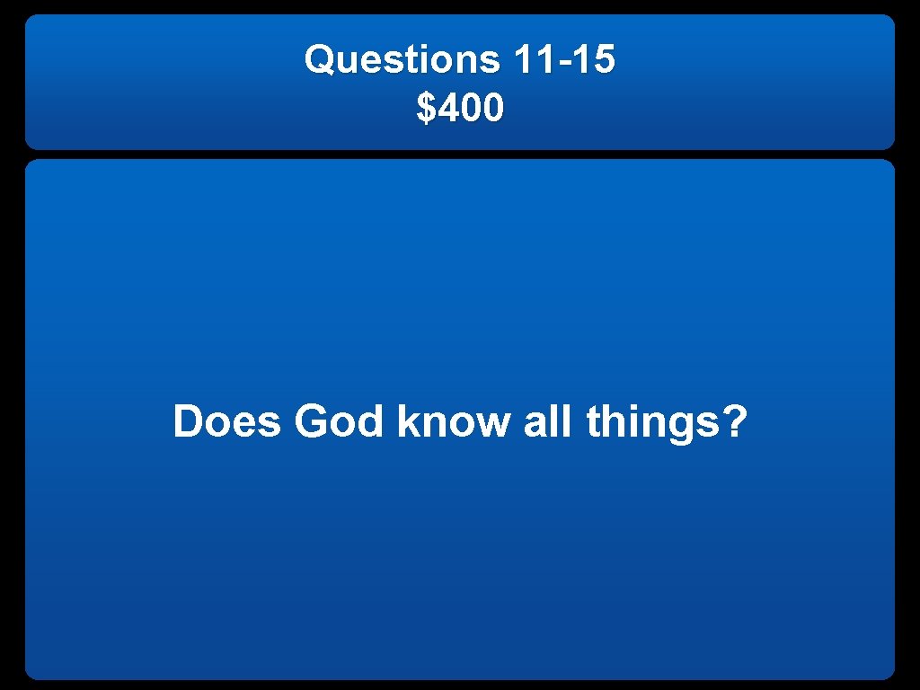 Questions 11 -15 $400 Does God know all things? 