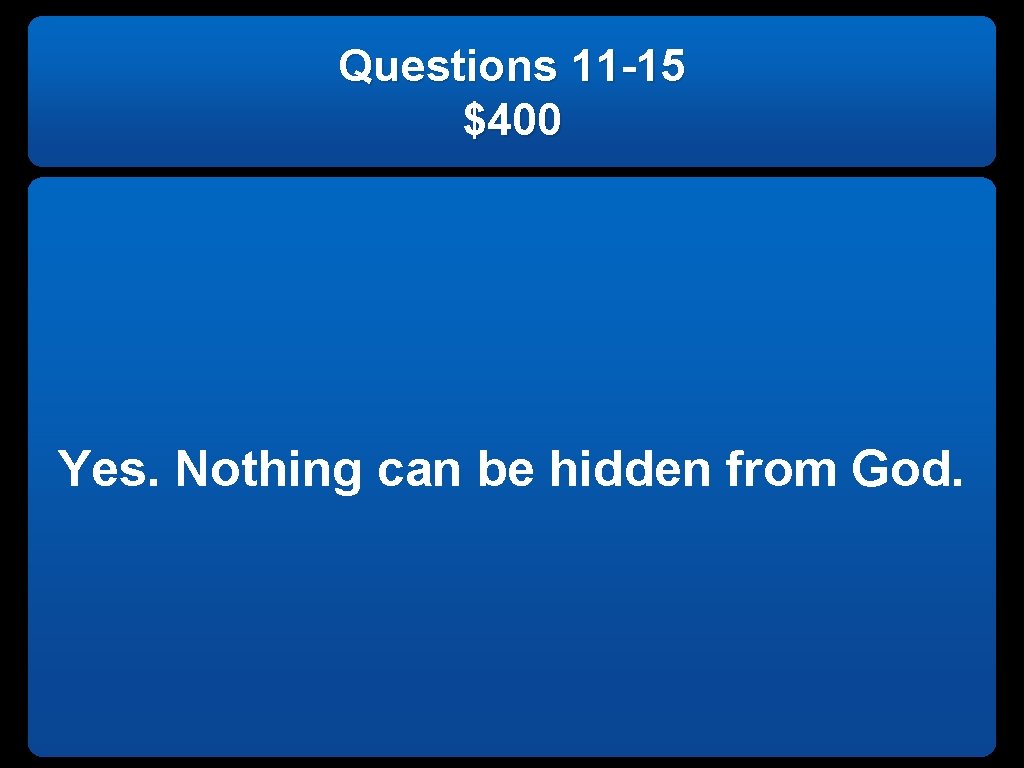 Questions 11 -15 $400 Yes. Nothing can be hidden from God. 