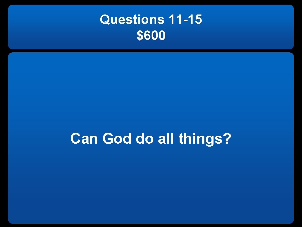 Questions 11 -15 $600 Can God do all things? 
