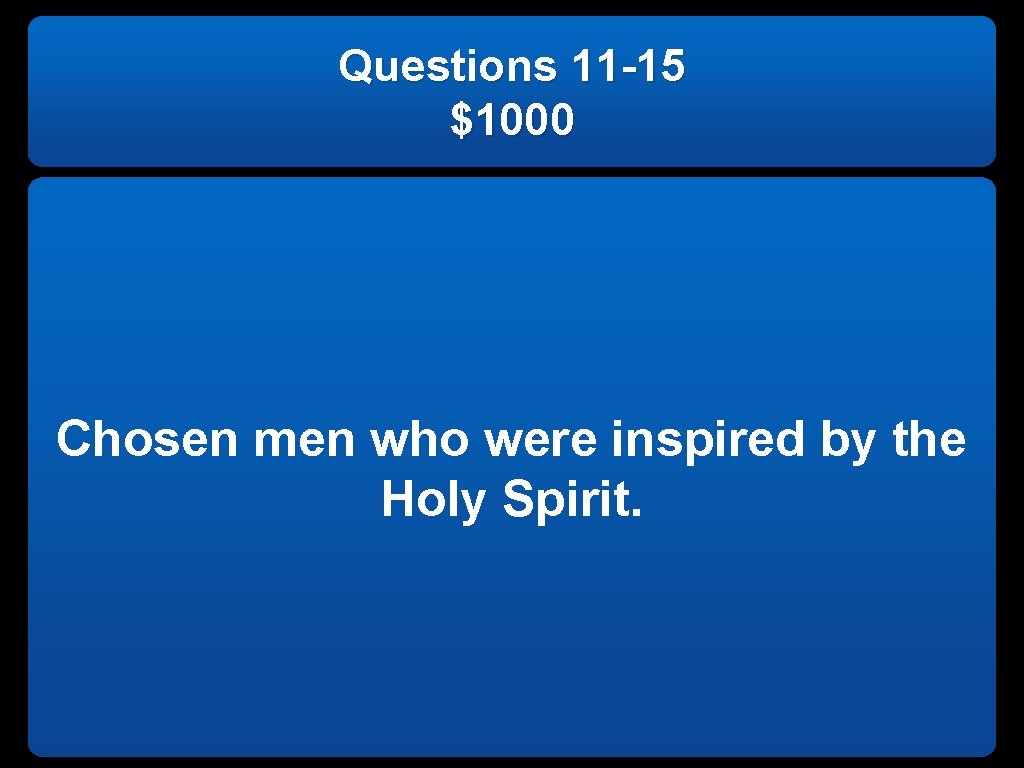 Questions 11 -15 $1000 Chosen men who were inspired by the Holy Spirit. 