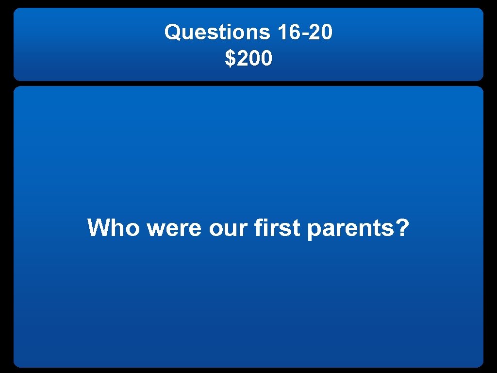 Questions 16 -20 $200 Who were our first parents? 
