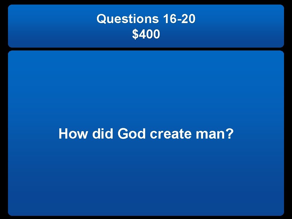 Questions 16 -20 $400 How did God create man? 