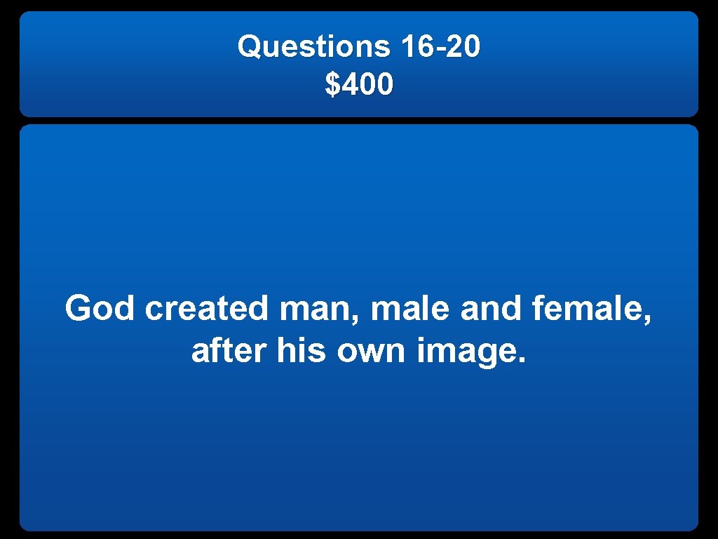 Questions 16 -20 $400 God created man, male and female, after his own image.