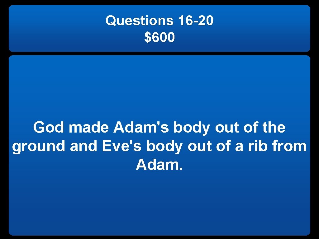 Questions 16 -20 $600 God made Adam's body out of the ground and Eve's