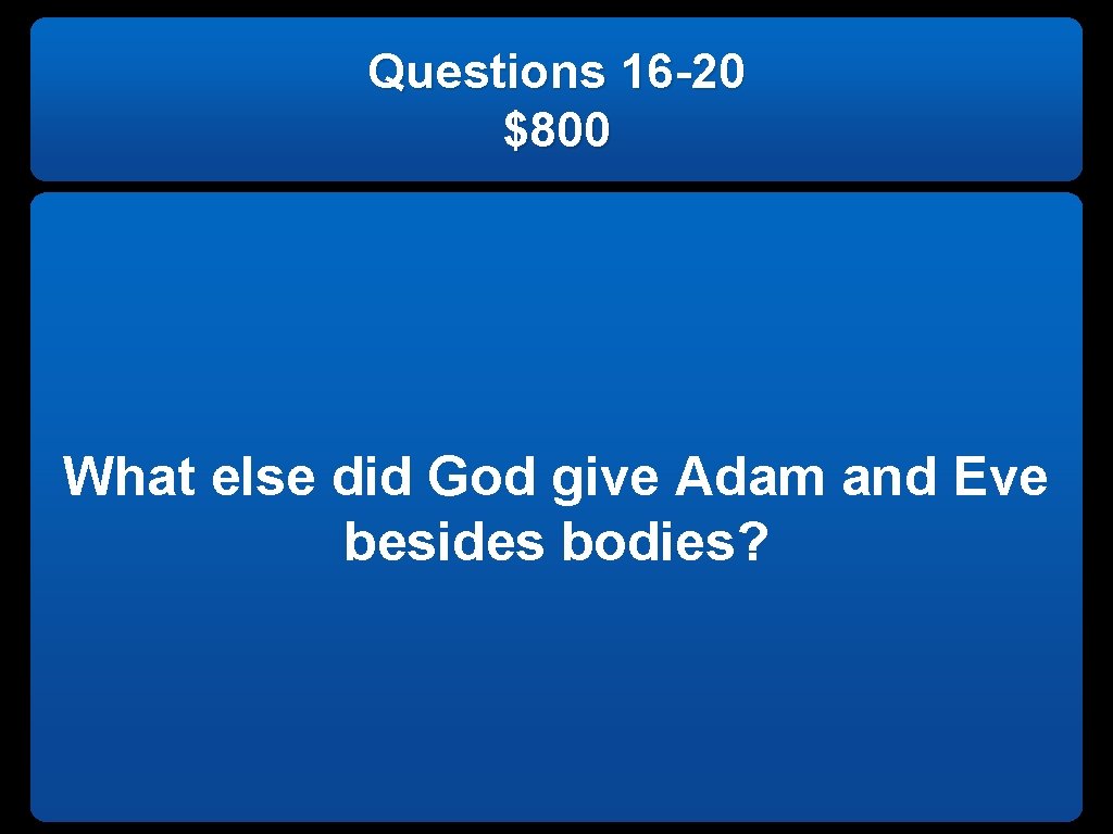 Questions 16 -20 $800 What else did God give Adam and Eve besides bodies?